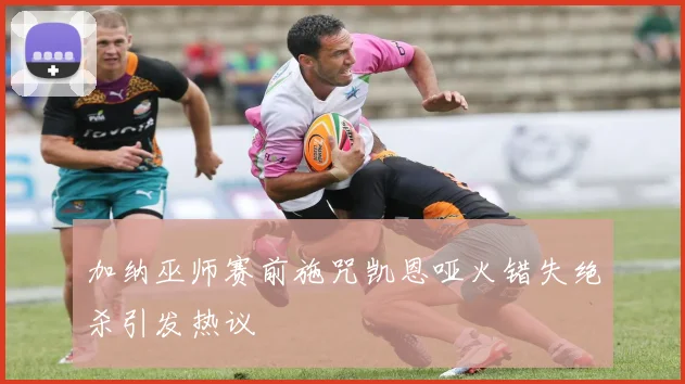 加纳巫师赛前施咒凯恩哑火错失绝杀引发热议