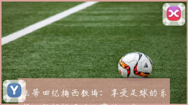 法蒂回忆梅西教诲：享受足球的乐趣，放轻松面对比赛的心态