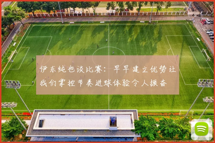 伊东纯也谈比赛：早早建立优势让我们掌控节奏进球体验令人振奋