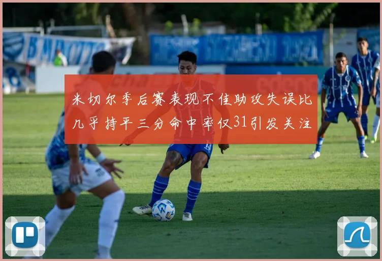 米切尔季后赛表现不佳助攻失误比几乎持平三分命中率仅31引发关注