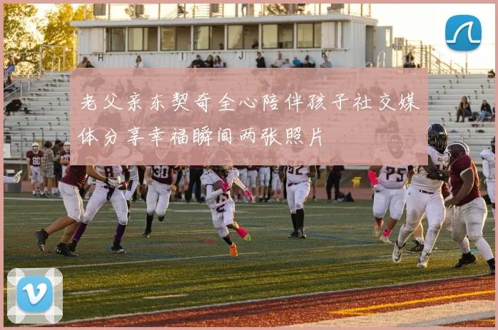 老父亲东契奇全心陪伴孩子社交媒体分享幸福瞬间两张照片