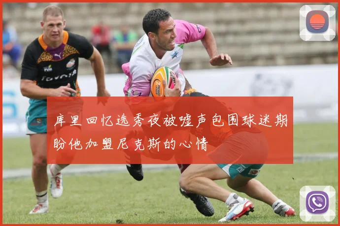 库里回忆选秀夜被嘘声包围球迷期盼他加盟尼克斯的心情