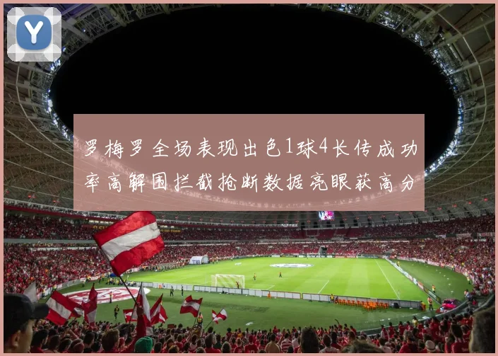 罗梅罗全场表现出色1球4长传成功率高解围拦截抢断数据亮眼获高分评价