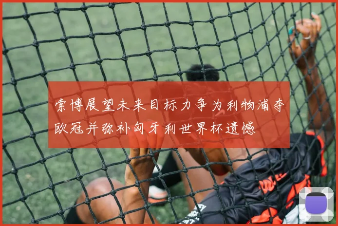 索博展望未来目标力争为利物浦夺欧冠并弥补匈牙利世界杯遗憾