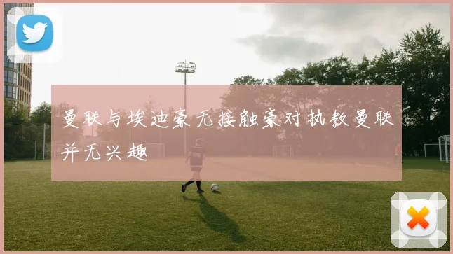曼联与埃迪豪无接触豪对执教曼联并无兴趣