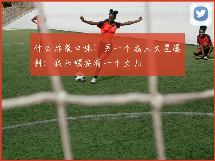 什么炸裂口味！另一个成人女星爆料：我和锡安有一个女儿