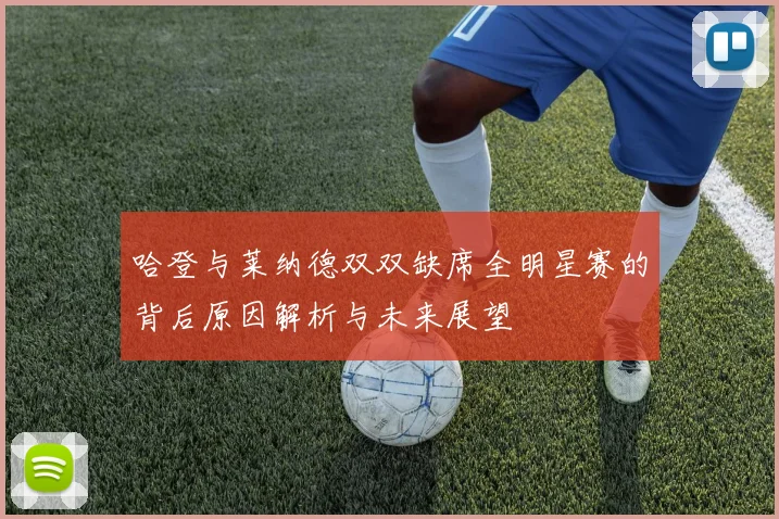 哈登与莱纳德双双缺席全明星赛的背后原因解析与未来展望